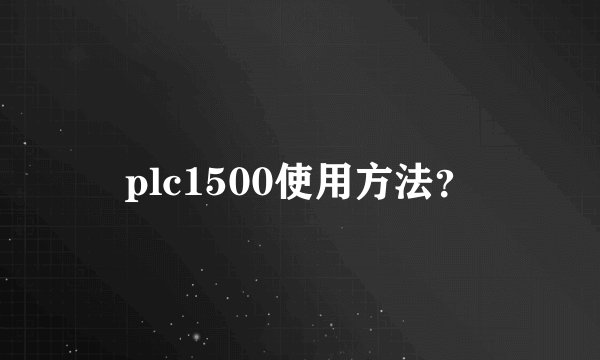 plc1500使用方法？