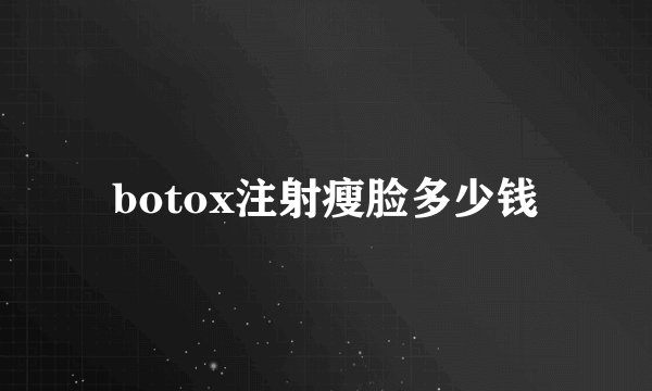 botox注射瘦脸多少钱