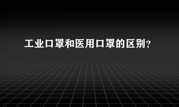 工业口罩和医用口罩的区别？