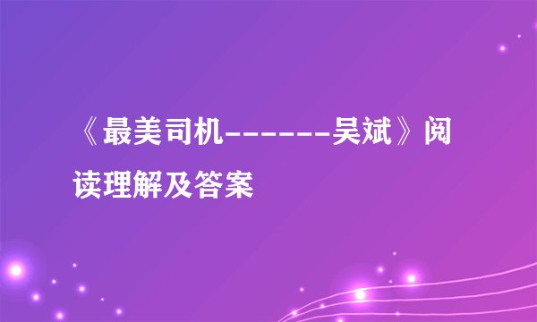 《最美司机------吴斌》阅读理解及答案