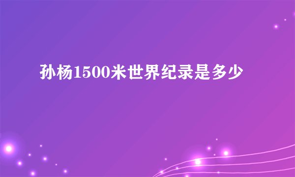 孙杨1500米世界纪录是多少