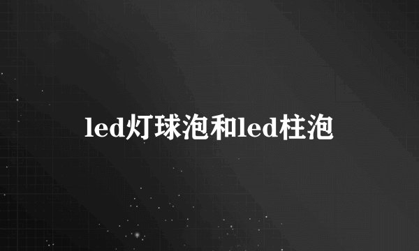 led灯球泡和led柱泡
