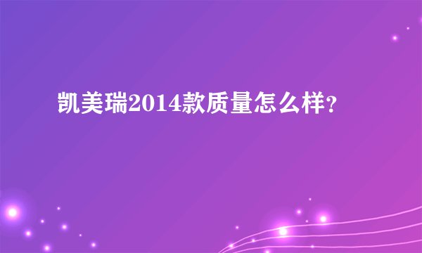 凯美瑞2014款质量怎么样？