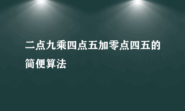 二点九乘四点五加零点四五的简便算法