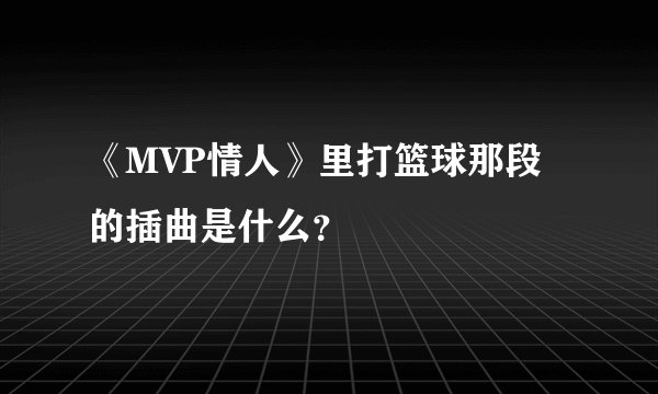 《MVP情人》里打篮球那段的插曲是什么？