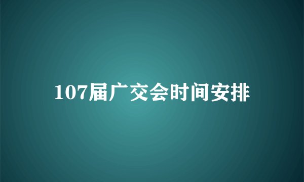 107届广交会时间安排