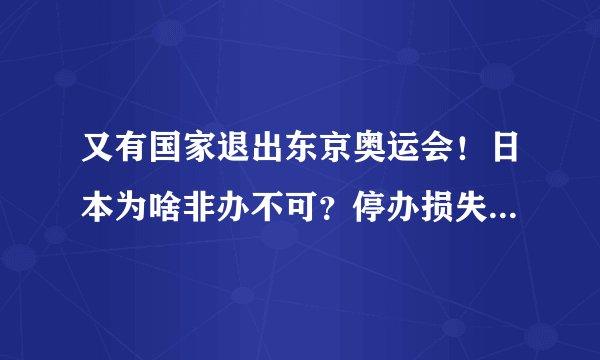 又有国家退出东京奥运会！日本为啥非办不可？停办损失1000亿