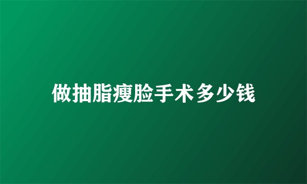 做抽脂瘦脸手术多少钱