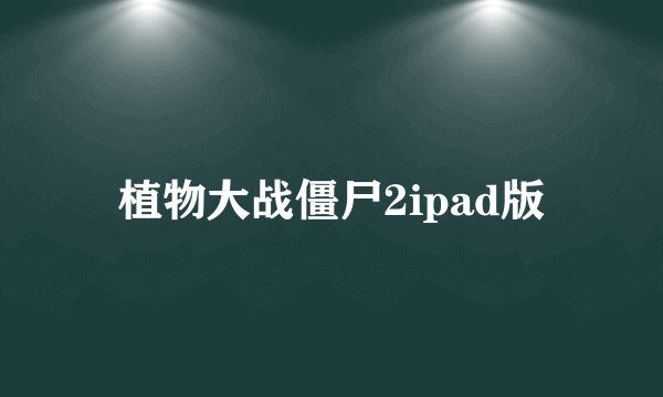植物大战僵尸2ipad版