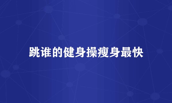 跳谁的健身操瘦身最快