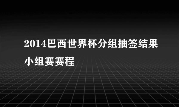 2014巴西世界杯分组抽签结果小组赛赛程