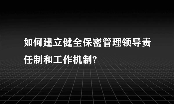 如何建立健全保密管理领导责任制和工作机制?