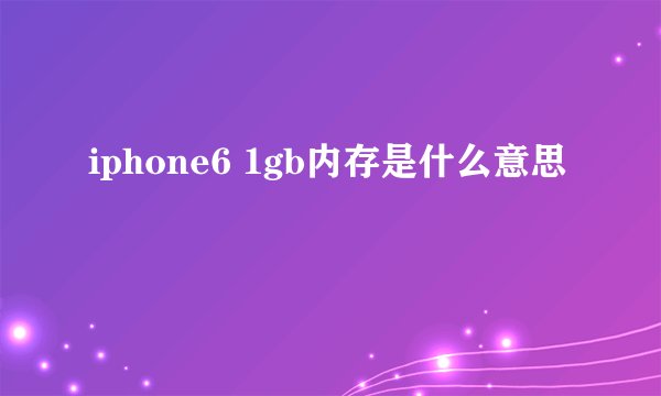 iphone6 1gb内存是什么意思