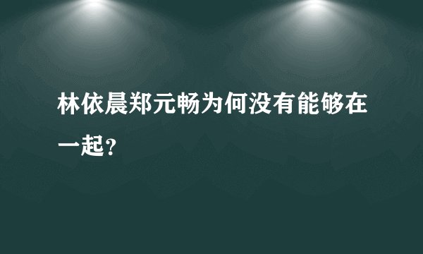 林依晨郑元畅为何没有能够在一起？