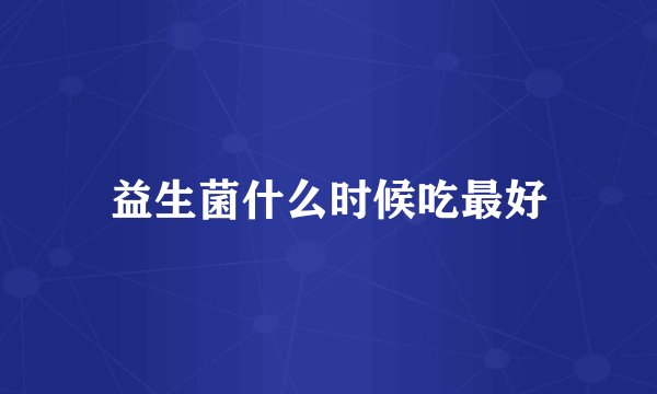 益生菌什么时候吃最好
