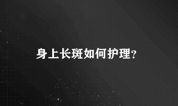 身上长斑如何护理？