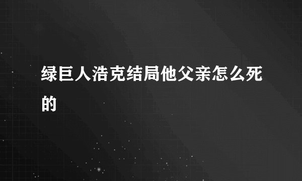 绿巨人浩克结局他父亲怎么死的