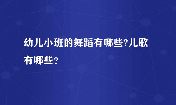 幼儿小班的舞蹈有哪些?儿歌有哪些？