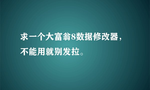 求一个大富翁8数据修改器，不能用就别发拉。