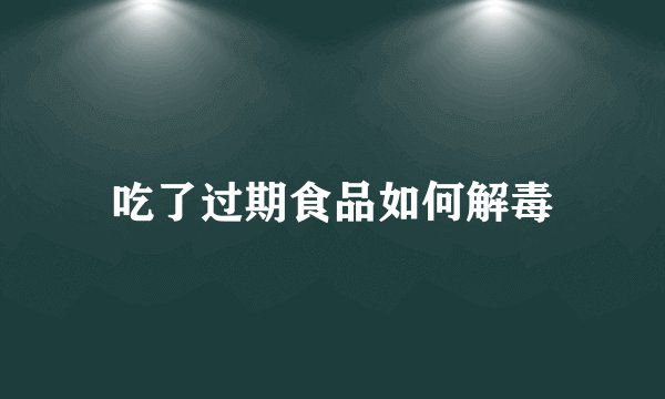 吃了过期食品如何解毒