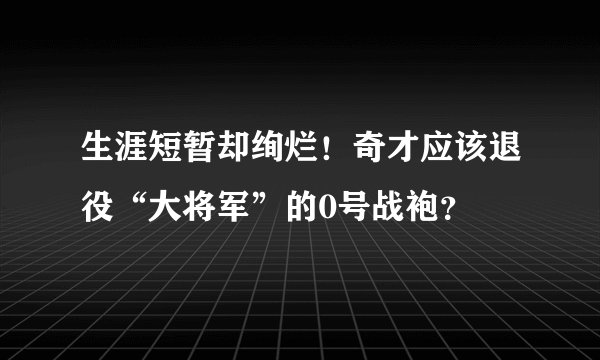 生涯短暂却绚烂!奇才应该退役“大将军”的0号战袍?