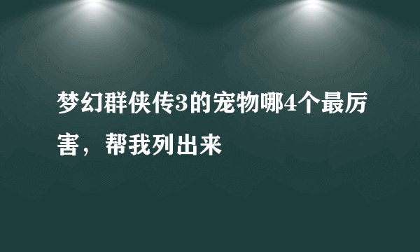 梦幻群侠传3的宠物哪4个最厉害，帮我列出来