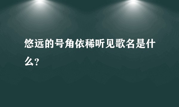 悠远的号角依稀听见歌名是什么？