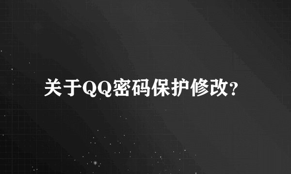 关于QQ密码保护修改？