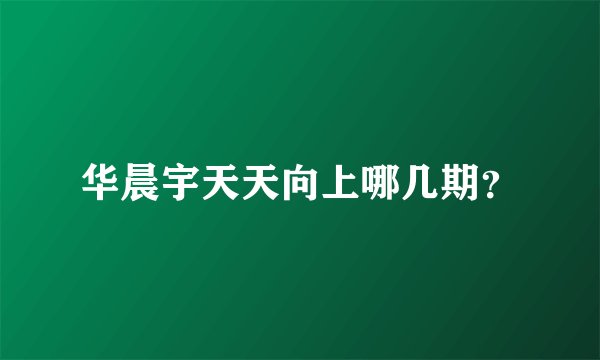 华晨宇天天向上哪几期？