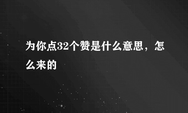 为你点32个赞是什么意思，怎么来的