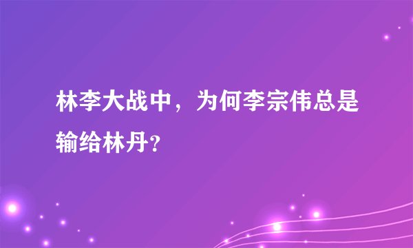 林李大战中,为何李宗伟总是输给林丹?