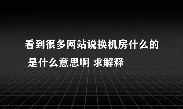 看到很多网站说换机房什么的 是什么意思啊 求解释