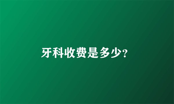 牙科收费是多少？