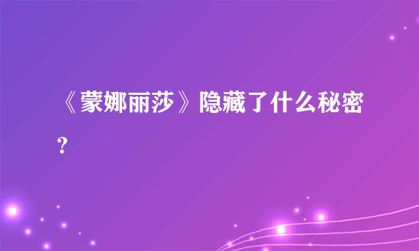 《蒙娜丽莎》隐藏了什么秘密？