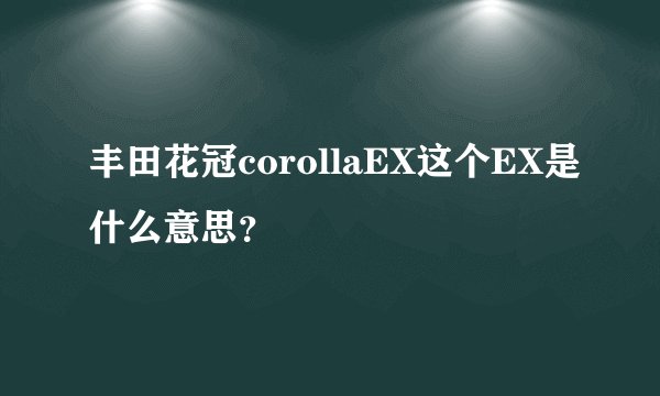 丰田花冠corollaEX这个EX是什么意思？