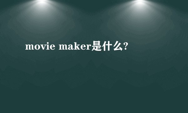 movie maker是什么?