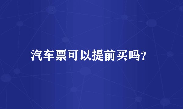 汽车票可以提前买吗？