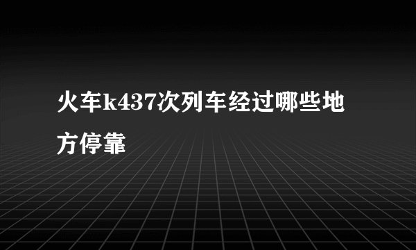 火车k437次列车经过哪些地方停靠