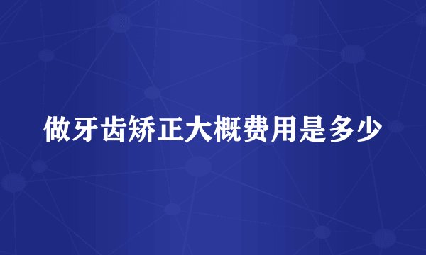 做牙齿矫正大概费用是多少