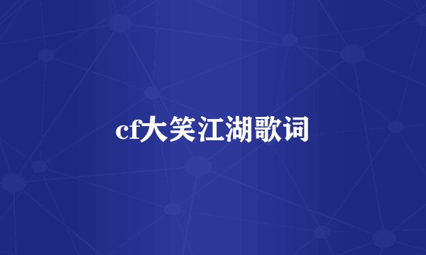 cf大笑江湖歌词