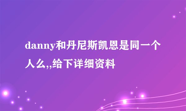 danny和丹尼斯凯恩是同一个人么,,给下详细资料