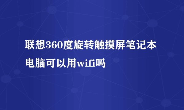 联想360度旋转触摸屏笔记本电脑可以用wifi吗