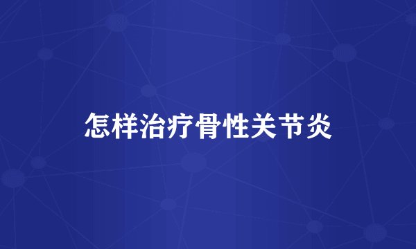怎样治疗骨性关节炎