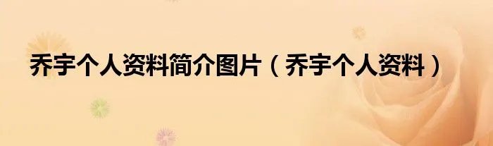 乔宇个人资料简介图片（乔宇个人资料）