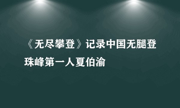 《无尽攀登》记录中国无腿登珠峰第一人夏伯渝