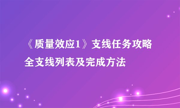 《质量效应1》支线任务攻略 全支线列表及完成方法