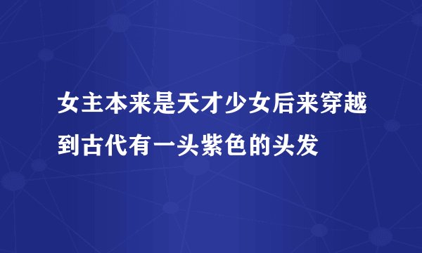 女主本来是天才少女后来穿越到古代有一头紫色的头发