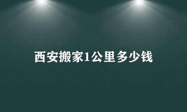 西安搬家1公里多少钱