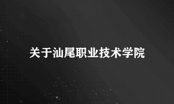 关于汕尾职业技术学院