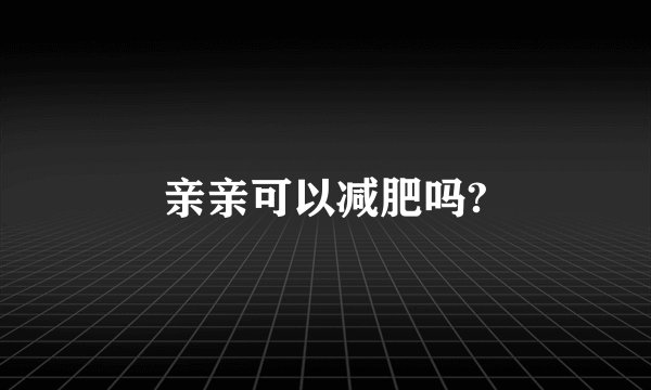 亲亲可以减肥吗?